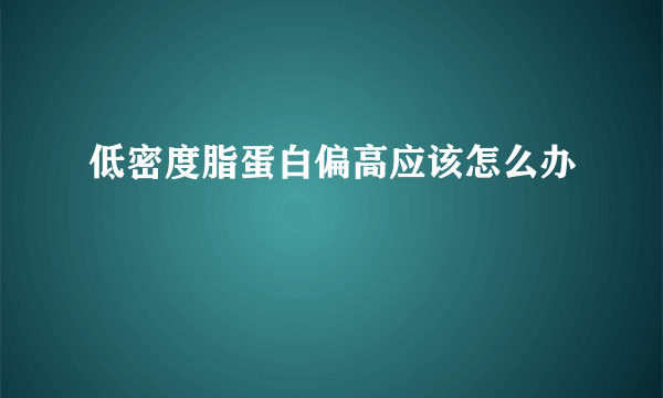 低密度脂蛋白偏高应该怎么办