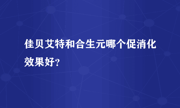 佳贝艾特和合生元哪个促消化效果好？