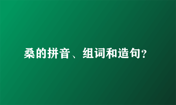 桑的拼音、组词和造句？