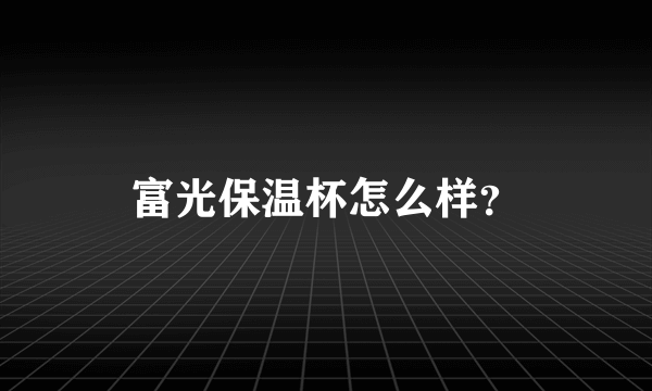 富光保温杯怎么样？