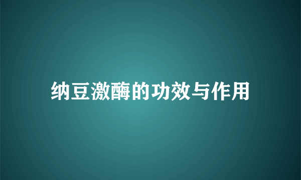 纳豆激酶的功效与作用