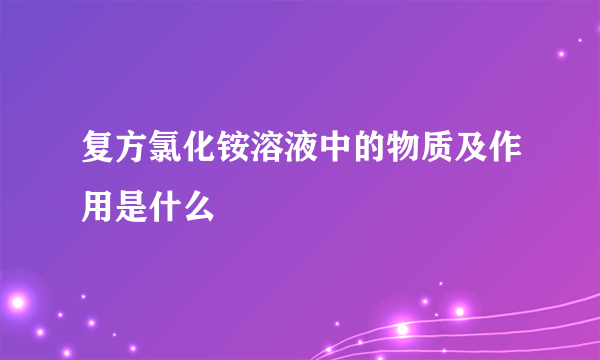 复方氯化铵溶液中的物质及作用是什么