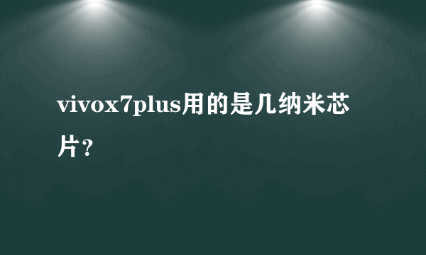 vivox7plus用的是几纳米芯片？