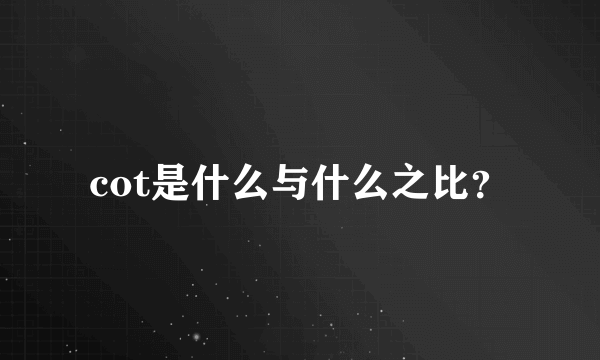 cot是什么与什么之比？