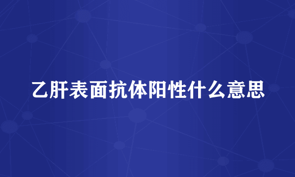 乙肝表面抗体阳性什么意思