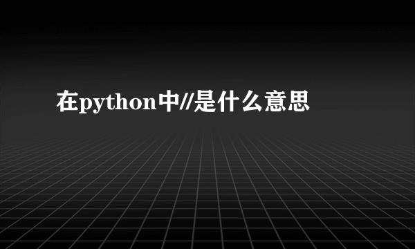 在python中//是什么意思