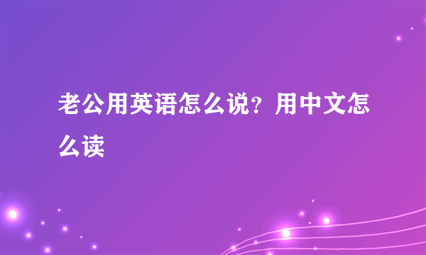 老公用英语怎么说？用中文怎么读