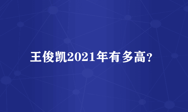 王俊凯2021年有多高？