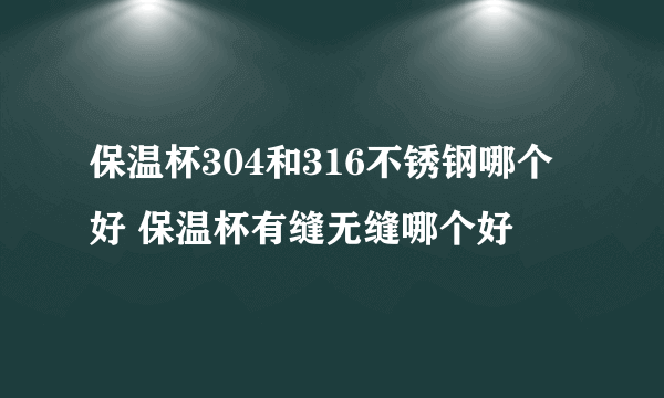 保温杯304和316不锈钢哪个好 保温杯有缝无缝哪个好