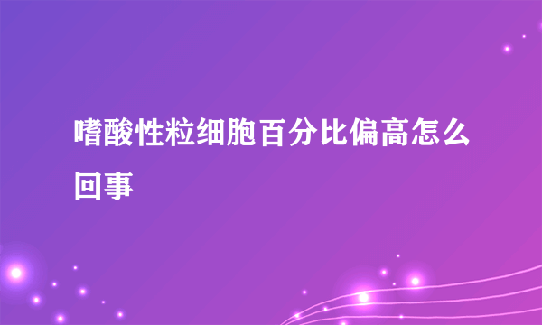 嗜酸性粒细胞百分比偏高怎么回事