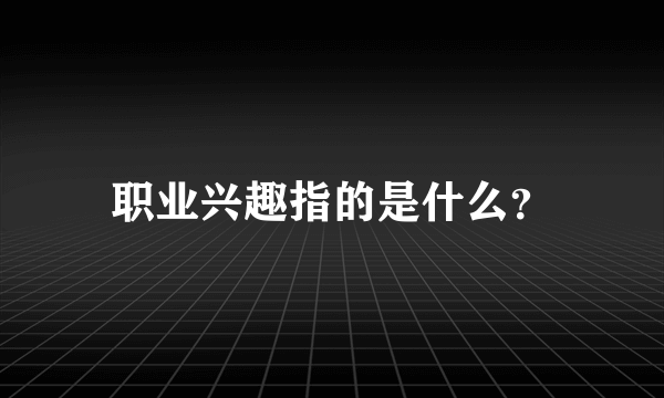 职业兴趣指的是什么？