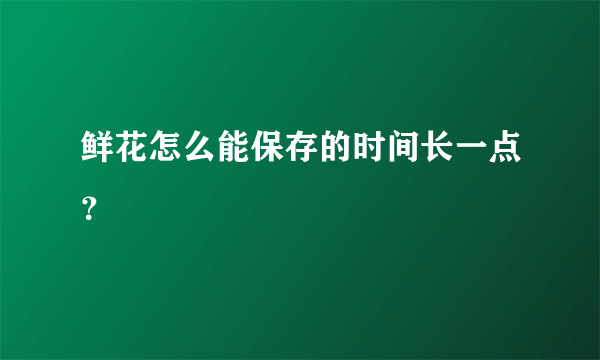 鲜花怎么能保存的时间长一点？