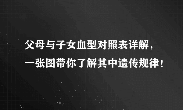 父母与子女血型对照表详解，一张图带你了解其中遗传规律！