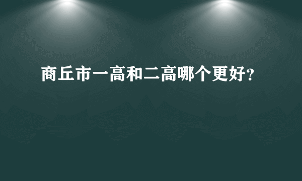 商丘市一高和二高哪个更好？