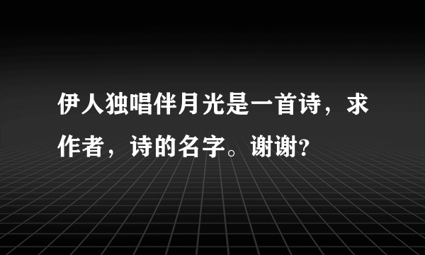 伊人独唱伴月光是一首诗，求作者，诗的名字。谢谢？