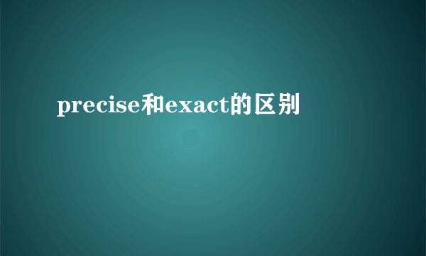 precise和exact的区别