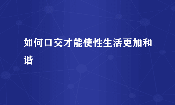 如何口交才能使性生活更加和谐