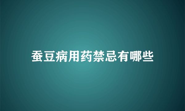 蚕豆病用药禁忌有哪些