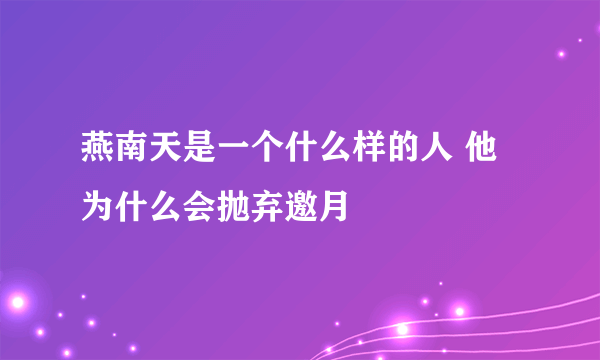 燕南天是一个什么样的人 他为什么会抛弃邀月