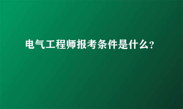 电气工程师报考条件是什么？