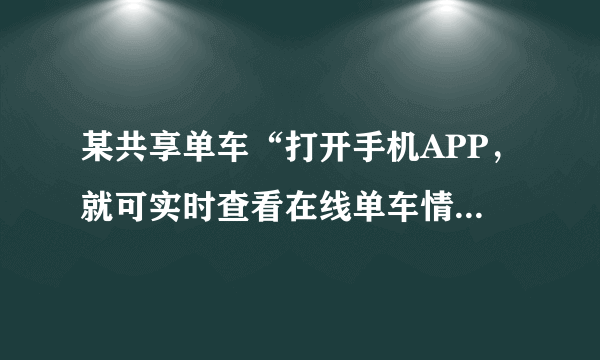 某共享单车“打开手机APP，就可实时查看在线单车情况。在骑行过程中，时钟模块计时，定位模块记录车辆位置，骑行结束后，APP上显示骑行时间、费用，骑行的路线和距离。”据此回答14-15题。