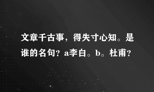 文章千古事，得失寸心知。是谁的名句？a李白。b。杜甫？