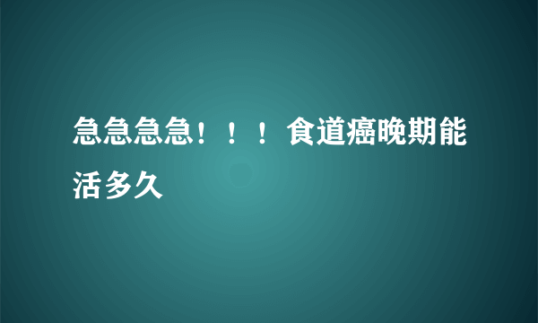 急急急急！！！食道癌晚期能活多久