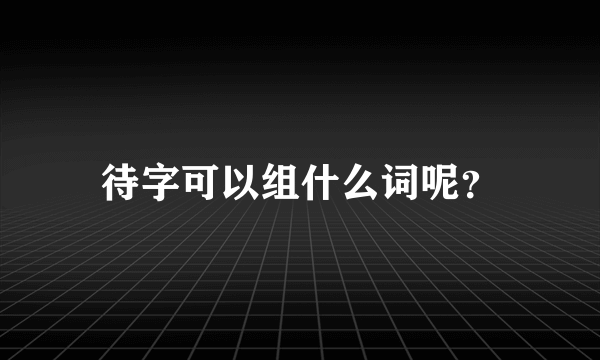 待字可以组什么词呢？