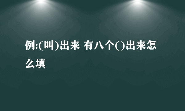 例:(叫)出来 有八个()出来怎么填