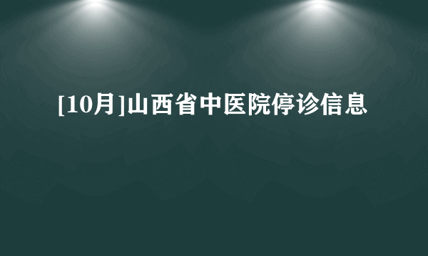 [10月]山西省中医院停诊信息