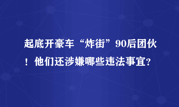 起底开豪车“炸街”90后团伙！他们还涉嫌哪些违法事宜？