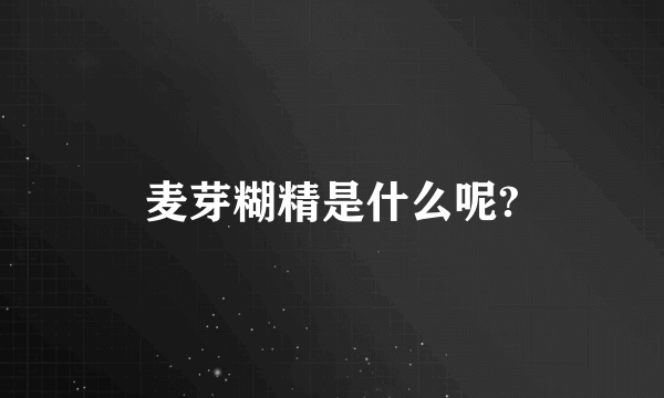 麦芽糊精是什么呢?