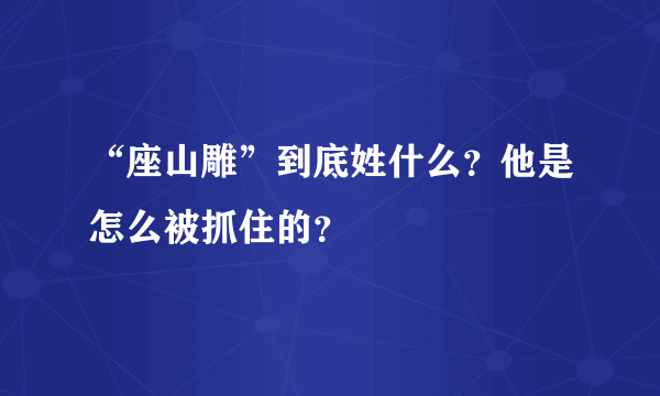 “座山雕”到底姓什么？他是怎么被抓住的？