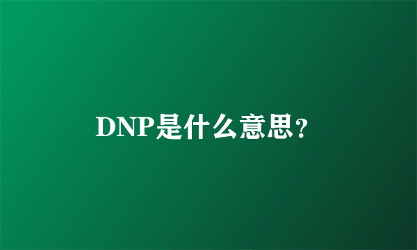 DNP是什么意思？