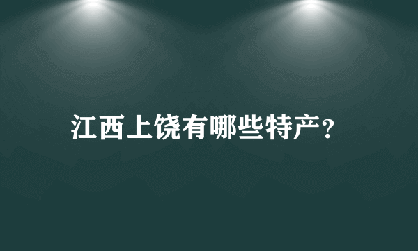 江西上饶有哪些特产？