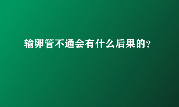 输卵管不通会有什么后果的？