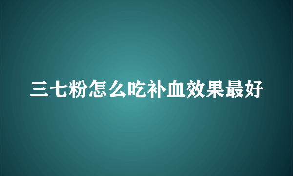 三七粉怎么吃补血效果最好