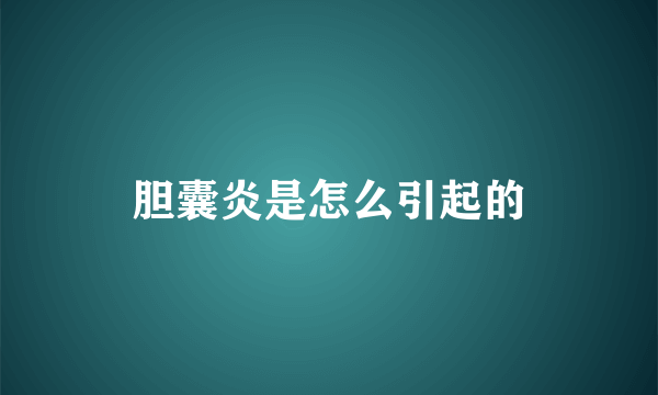 胆囊炎是怎么引起的