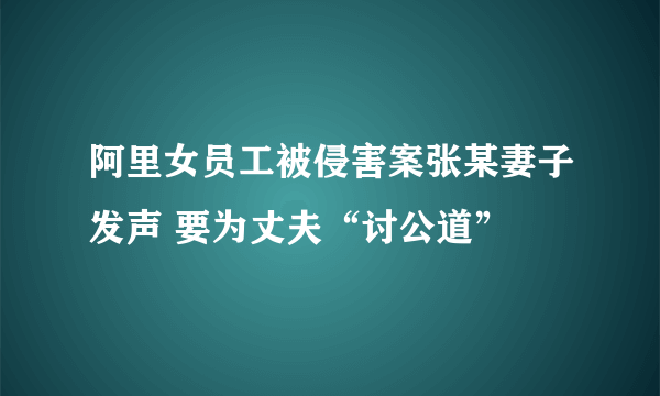 阿里女员工被侵害案张某妻子发声 要为丈夫“讨公道”