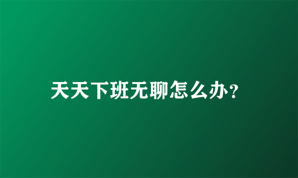 天天下班无聊怎么办？