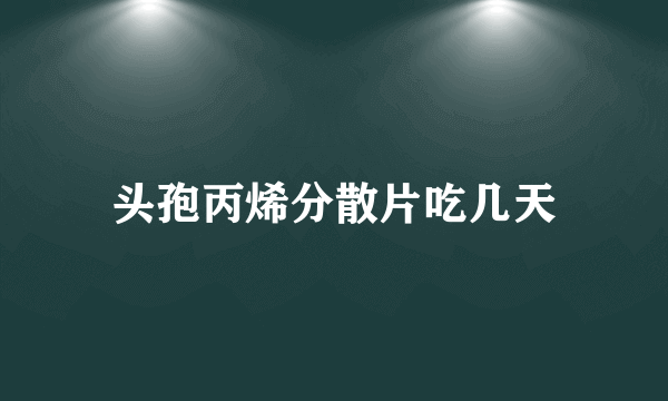 头孢丙烯分散片吃几天