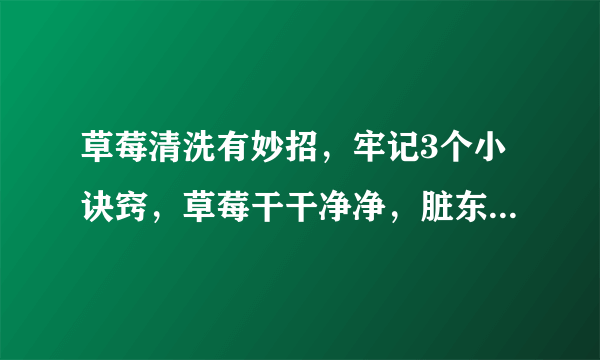 草莓清洗有妙招，牢记3个小诀窍，草莓干干净净，脏东西全跑出来