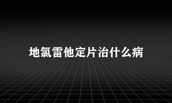 地氯雷他定片治什么病