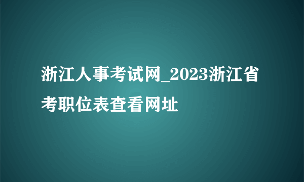 浙江人事考试网_2023浙江省考职位表查看网址