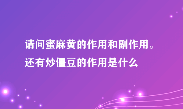 请问蜜麻黄的作用和副作用。还有炒僵豆的作用是什么