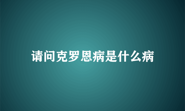 请问克罗恩病是什么病