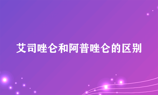 艾司唑仑和阿普唑仑的区别