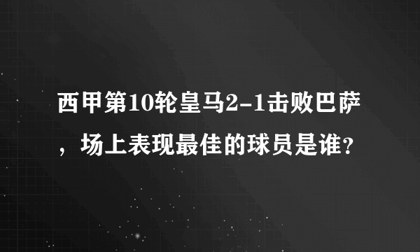 西甲第10轮皇马2-1击败巴萨，场上表现最佳的球员是谁？