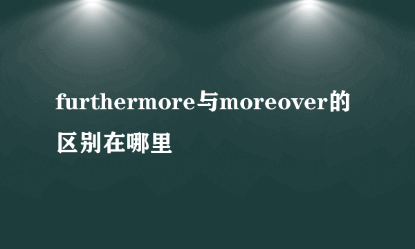 furthermore与moreover的区别在哪里