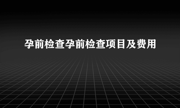 孕前检查孕前检查项目及费用